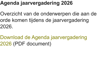 Agenda jaarvergadering 2026 Overzicht van de onderwerpen die aan de orde komen tijdens de jaarvergadering 2026. Download de Agenda jaarvergadering 2026 (PDF document)